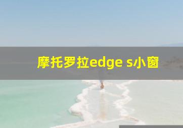 摩托罗拉edge s小窗